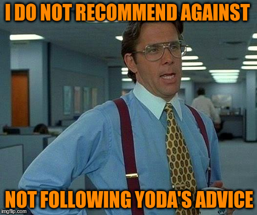 That Would Be Great Meme | I DO NOT RECOMMEND AGAINST NOT FOLLOWING YODA'S ADVICE | image tagged in memes,that would be great | made w/ Imgflip meme maker