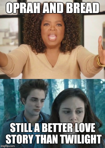 I love bread | OPRAH AND BREAD; STILL A BETTER LOVE STORY THAN TWILIGHT | image tagged in twilight,memes,dieting | made w/ Imgflip meme maker