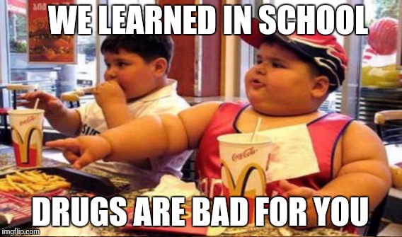 WE LEARNED IN SCHOOL DRUGS ARE BAD FOR YOU | made w/ Imgflip meme maker