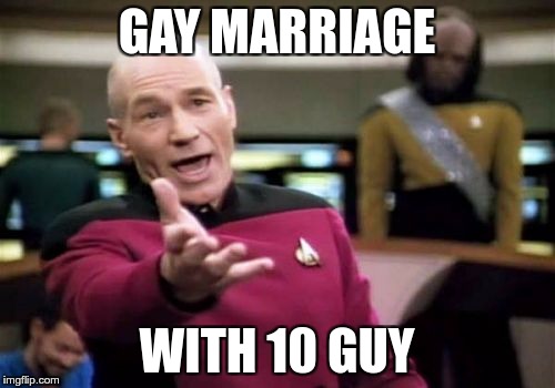 Picard Wtf Meme | GAY MARRIAGE WITH 10 GUY | image tagged in memes,picard wtf | made w/ Imgflip meme maker