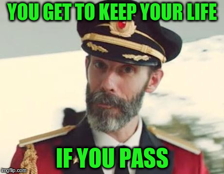 YOU GET TO KEEP YOUR LIFE IF YOU PASS | made w/ Imgflip meme maker