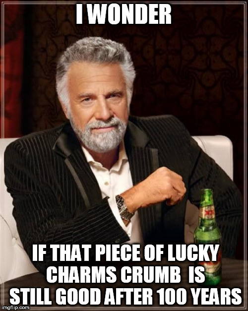 The Most Interesting Man In The World Meme | I WONDER IF THAT PIECE OF LUCKY CHARMS CRUMB  IS STILL GOOD AFTER 100 YEARS | image tagged in memes,the most interesting man in the world | made w/ Imgflip meme maker