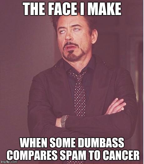 Face You Make Robert Downey Jr Meme | THE FACE I MAKE; WHEN SOME DUMBASS COMPARES SPAM TO CANCER | image tagged in memes,face you make robert downey jr | made w/ Imgflip meme maker