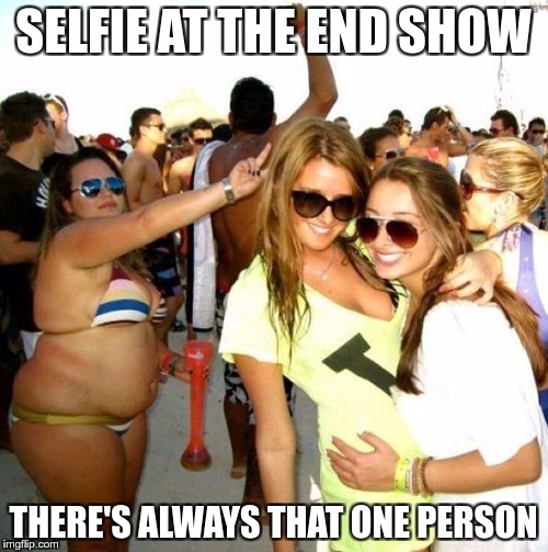 SELFIE AT THE END SHOW THERE'S ALWAYS THAT ONE PERSON | made w/ Imgflip meme maker