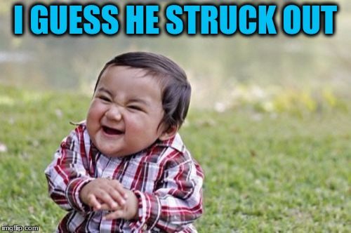 Evil Toddler Meme | I GUESS HE STRUCK OUT | image tagged in memes,evil toddler | made w/ Imgflip meme maker