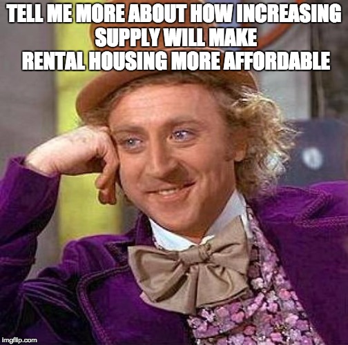 Creepy Condescending Wonka Meme | TELL ME MORE ABOUT HOW INCREASING SUPPLY WILL MAKE RENTAL HOUSING MORE AFFORDABLE | image tagged in memes,creepy condescending wonka | made w/ Imgflip meme maker