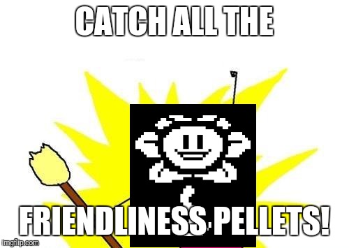 X all the Y (Starring Flowey) | CATCH ALL THE; FRIENDLINESS PELLETS! | image tagged in memes,x all the y,flowey | made w/ Imgflip meme maker