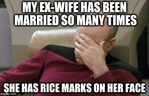 Captain Picard Facepalm | MY EX-WIFE HAS BEEN MARRIED SO MANY TIMES; SHE HAS RICE MARKS ON HER FACE | image tagged in memes,captain picard facepalm | made w/ Imgflip meme maker