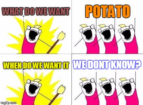 potatoes | WHAT DO WE WANT; POTATO; WE DONT KNOW? WHEN DO WE WANT IT | image tagged in memes,what do we want | made w/ Imgflip meme maker