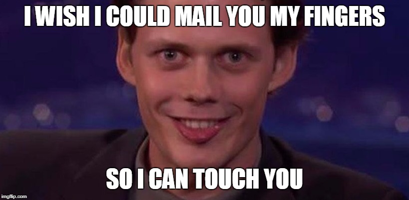 I WISH I COULD MAIL YOU MY FINGERS; SO I CAN TOUCH YOU | image tagged in overly attached boyfriend | made w/ Imgflip meme maker