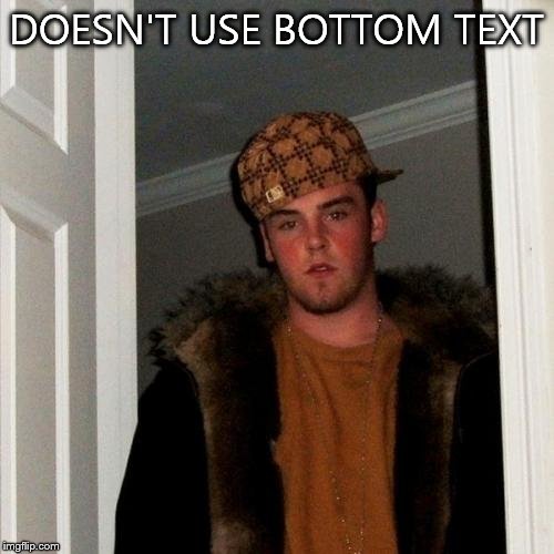 Scumbag Steve | DOESN'T USE BOTTOM TEXT | image tagged in memes,scumbag steve | made w/ Imgflip meme maker