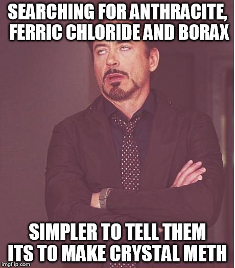 Face You Make Robert Downey Jr Meme | SEARCHING FOR ANTHRACITE, FERRIC CHLORIDE AND BORAX; SIMPLER TO TELL THEM ITS TO MAKE CRYSTAL METH | image tagged in memes,face you make robert downey jr | made w/ Imgflip meme maker