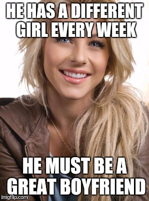 Girl logic | HE HAS A DIFFERENT GIRL EVERY WEEK; HE MUST BE A GREAT BOYFRIEND | image tagged in oblivious hot girl | made w/ Imgflip meme maker