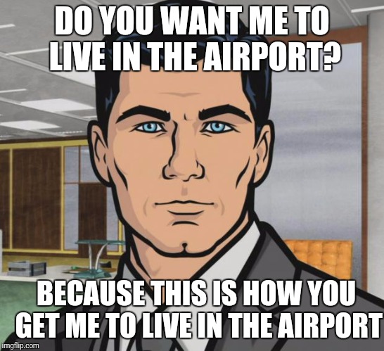 Archer Meme | DO YOU WANT ME TO LIVE IN THE AIRPORT? BECAUSE THIS IS HOW YOU GET ME TO LIVE IN THE AIRPORT | image tagged in memes,archer,AdviceAnimals | made w/ Imgflip meme maker