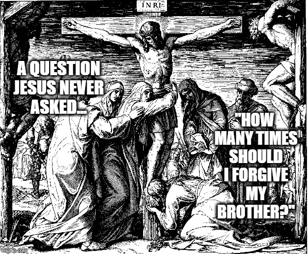 Forgiveness | "HOW MANY TIMES SHOULD I FORGIVE MY BROTHER?"; A QUESTION JESUS NEVER ASKED... | image tagged in mercy | made w/ Imgflip meme maker