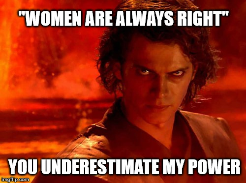 You Underestimate My Power Meme | "WOMEN ARE ALWAYS RIGHT"; YOU UNDERESTIMATE MY POWER | image tagged in memes,you underestimate my power | made w/ Imgflip meme maker