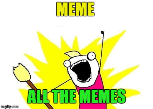 X All The Y Meme | MEME ALL THE MEMES | image tagged in memes,x all the y | made w/ Imgflip meme maker
