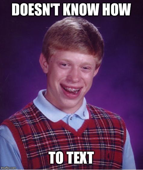 Bad Luck Brian Meme | DOESN'T KNOW HOW TO TEXT | image tagged in memes,bad luck brian | made w/ Imgflip meme maker