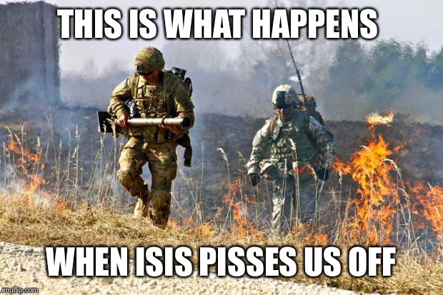 GoArmy | THIS IS WHAT HAPPENS; WHEN ISIS PISSES US OFF | image tagged in goarmy | made w/ Imgflip meme maker