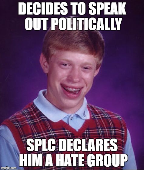 Bad Luck Brian Meme | DECIDES TO SPEAK OUT POLITICALLY; SPLC DECLARES HIM A HATE GROUP | image tagged in memes,bad luck brian | made w/ Imgflip meme maker