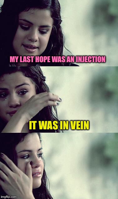 Wizzards - Hello Kidney! | MY LAST HOPE WAS AN INJECTION; IT WAS IN VEIN | image tagged in selena gomez crying,memes | made w/ Imgflip meme maker