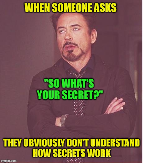 Face You Make Robert Downey Jr | WHEN SOMEONE ASKS; "SO WHAT'S YOUR SECRET?"; THEY OBVIOUSLY DON'T UNDERSTAND HOW SECRETS WORK | image tagged in memes,face you make robert downey jr | made w/ Imgflip meme maker