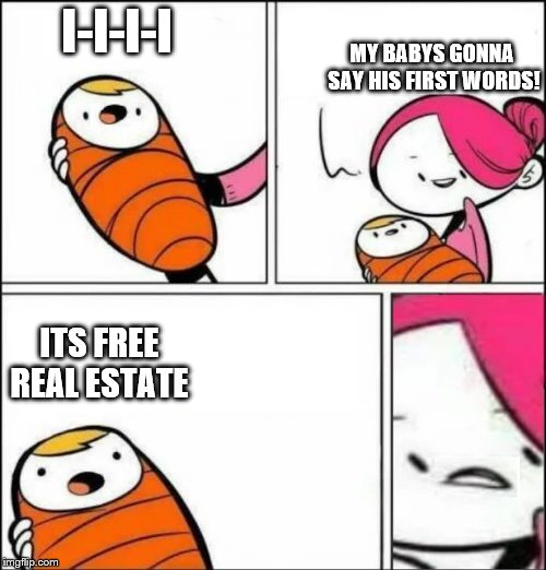 Baby's First Words | MY BABYS GONNA SAY HIS FIRST WORDS! I-I-I-I; ITS FREE REAL ESTATE | image tagged in baby's first words,free real estate,memes,other | made w/ Imgflip meme maker