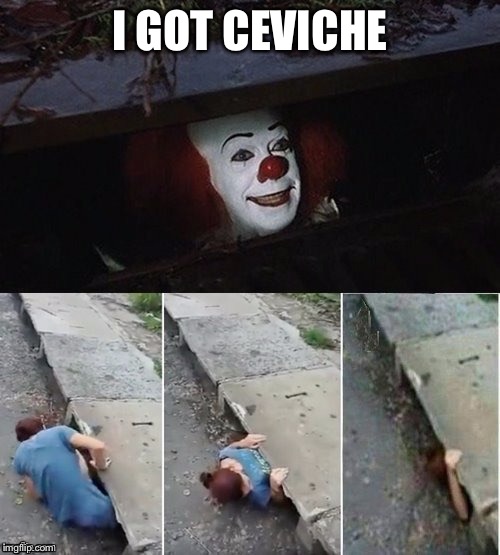 Pennywise | I GOT CEVICHE | image tagged in pennywise | made w/ Imgflip meme maker