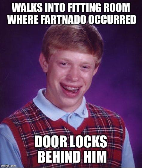 Bad Luck Brian Meme | WALKS INTO FITTING ROOM WHERE FARTNADO OCCURRED DOOR LOCKS BEHIND HIM | image tagged in memes,bad luck brian | made w/ Imgflip meme maker