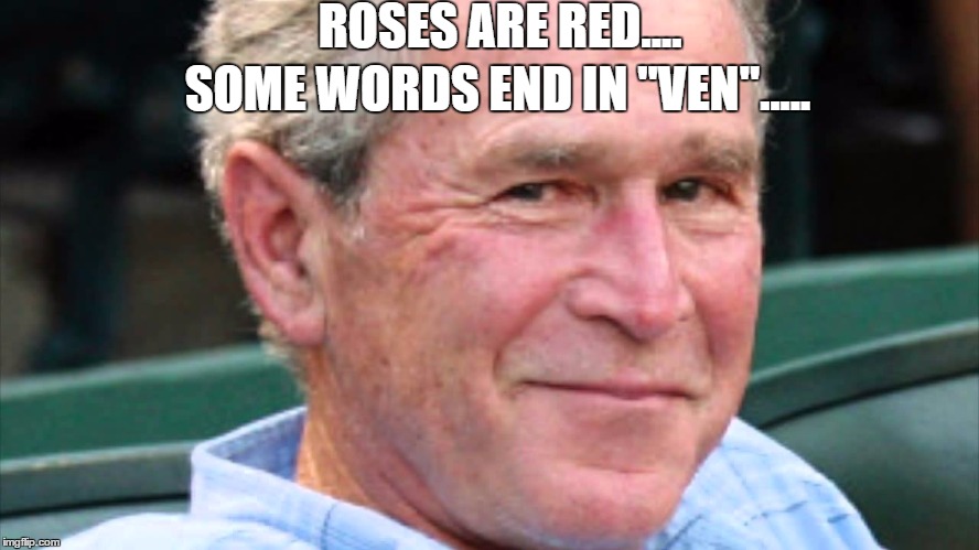 True memes doesnt need to say the joke | ROSES ARE RED.... SOME WORDS END IN "VEN"..... | image tagged in george bush,bush did 9/11,9/11 truth movement | made w/ Imgflip meme maker