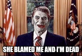 Zombie Reagan | SHE BLAMED ME AND I'M DEAD | image tagged in zombie reagan | made w/ Imgflip meme maker