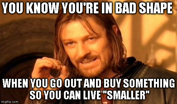 One Does Not Simply | YOU KNOW YOU'RE IN BAD SHAPE; WHEN YOU GO OUT AND BUY SOMETHING SO YOU CAN LIVE "SMALLER" | image tagged in memes,one does not simply | made w/ Imgflip meme maker