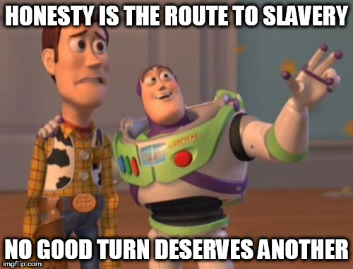 X, X Everywhere Meme | HONESTY IS THE ROUTE TO SLAVERY; NO GOOD TURN DESERVES ANOTHER | image tagged in memes,x x everywhere | made w/ Imgflip meme maker