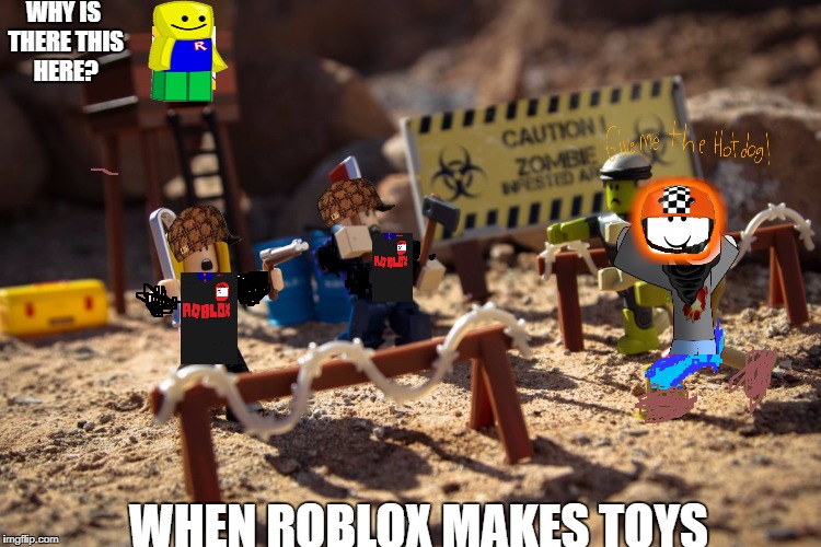 WHY IS THERE THIS HERE? WHEN ROBLOX MAKES TOYS | image tagged in wen zambiz atck,scumbag | made w/ Imgflip meme maker