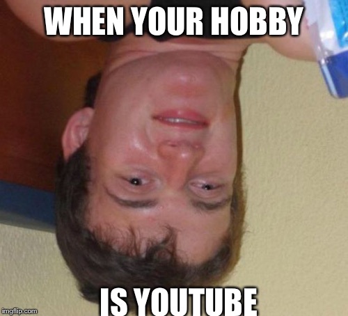 10 Guy Meme | WHEN YOUR HOBBY; IS YOUTUBE | image tagged in memes,10 guy | made w/ Imgflip meme maker