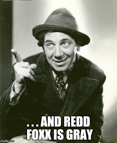 Chico Marx | . . . AND REDD FOXX IS GRAY | image tagged in chico marx | made w/ Imgflip meme maker