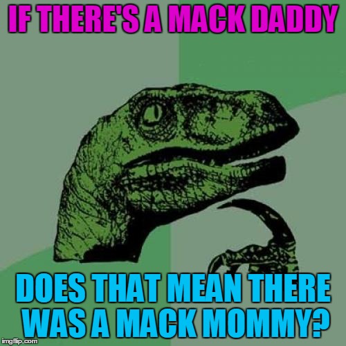 Pimp my meme | IF THERE'S A MACK DADDY; DOES THAT MEAN THERE WAS A MACK MOMMY? | image tagged in memes,philosoraptor,mack daddy,daddy-o,unusual,slang | made w/ Imgflip meme maker