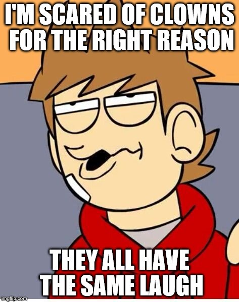 Eddsworld | I'M SCARED OF CLOWNS FOR THE RIGHT REASON THEY ALL HAVE THE SAME LAUGH | image tagged in eddsworld | made w/ Imgflip meme maker