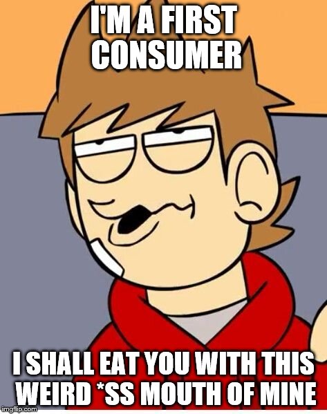 Eddsworld | I'M A FIRST CONSUMER I SHALL EAT YOU WITH THIS WEIRD *SS MOUTH OF MINE | image tagged in eddsworld | made w/ Imgflip meme maker