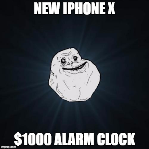 Forever Alone Meme | NEW IPHONE X; $1000 ALARM CLOCK | image tagged in memes,forever alone | made w/ Imgflip meme maker