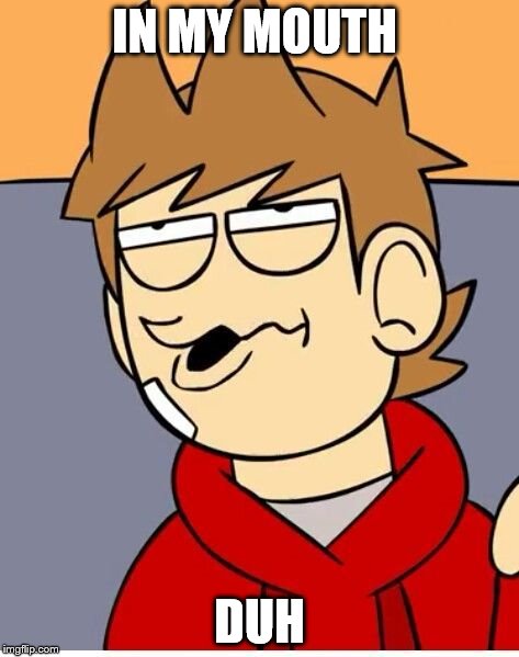 Eddsworld | IN MY MOUTH DUH | image tagged in eddsworld | made w/ Imgflip meme maker