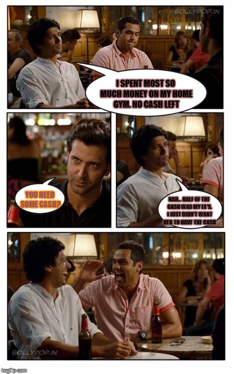ZNMD Meme | I SPENT MOST SO MUCH MONEY ON MY HOME GYM. NO CASH LEFT; YOU NEED SOME CASH? NAH... HALF OF THE CASH WAS MY EX'S. I JUST DIDN'T WANT HER TO HAVE THE CASH | image tagged in memes,znmd | made w/ Imgflip meme maker