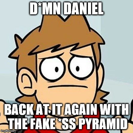 Eddsworld | D*MN DANIEL BACK AT IT AGAIN WITH THE FAKE *SS PYRAMID | image tagged in eddsworld | made w/ Imgflip meme maker