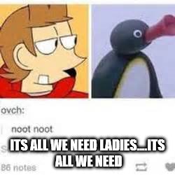 Eddsworld | ITS ALL WE NEED LADIES....ITS ALL WE NEED | image tagged in eddsworld | made w/ Imgflip meme maker