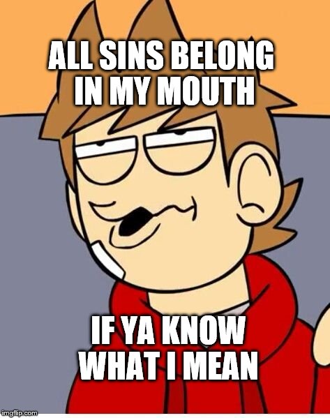 Eddsworld | ALL SINS BELONG IN MY MOUTH; IF YA KNOW WHAT I MEAN | image tagged in eddsworld | made w/ Imgflip meme maker