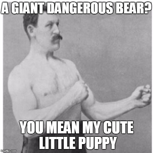 Overly Manly Man Meme | A GIANT DANGEROUS BEAR? YOU MEAN MY CUTE LITTLE PUPPY | image tagged in memes,overly manly man | made w/ Imgflip meme maker