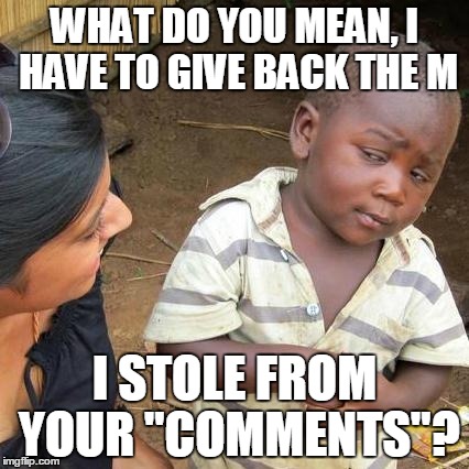 Third World Skeptical Kid Meme | WHAT DO YOU MEAN, I HAVE TO GIVE BACK THE M I STOLE FROM YOUR "COMMENTS"? | image tagged in memes,third world skeptical kid | made w/ Imgflip meme maker