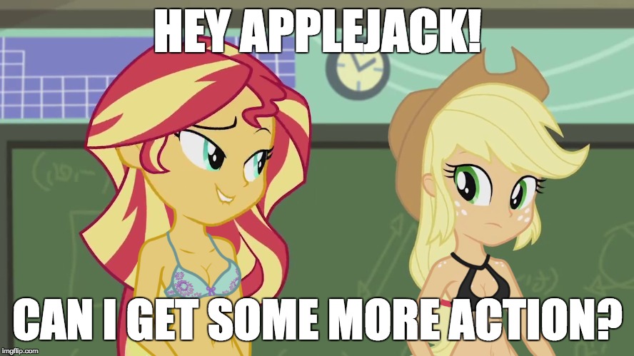 Here we go again! | HEY APPLEJACK! CAN I GET SOME MORE ACTION? | image tagged in memes,sunset shimmer,applejack,some action,a little something | made w/ Imgflip meme maker