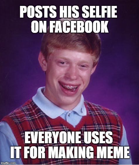 Bad Luck Brian Meme | POSTS HIS SELFIE ON FACEBOOK; EVERYONE USES IT FOR MAKING MEME | image tagged in memes,bad luck brian | made w/ Imgflip meme maker