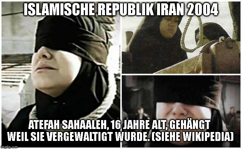 ISLAMISCHE REPUBLIK IRAN 2004; ATEFAH SAHAALEH, 16 JAHRE ALT, GEHÄNGT WEIL SIE VERGEWALTIGT WURDE. (SIEHE WIKIPEDIA) | made w/ Imgflip meme maker